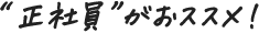 正社員がおススメ！